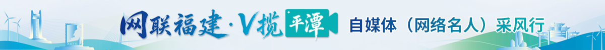 网联福建·V揽平潭 - 自媒体（网络达人）采风行